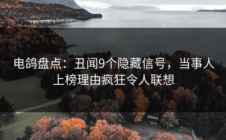电鸽盘点：丑闻9个隐藏信号，当事人上榜理由疯狂令人联想