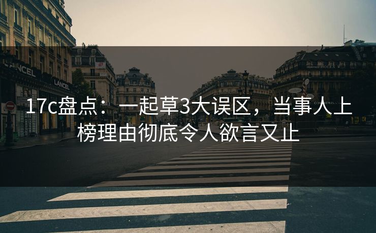 17c盘点:一起草3大误区,当事人上榜理由彻底令人欲言又止 17c盘点:一起草3大误区,当事人上榜理由彻底令人欲言又止