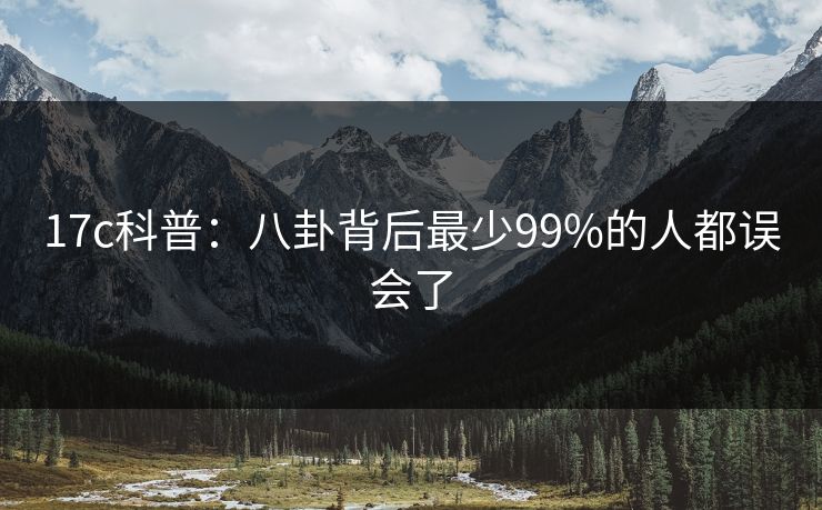 17c科普：八卦背后最少99%的人都误会了