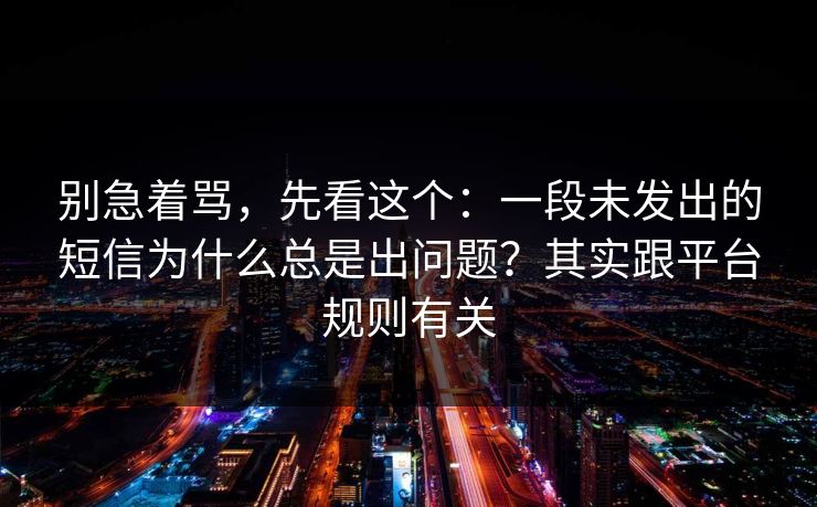 别急着骂，先看这个：一段未发出的短信为什么总是出问题？其实跟平台规则有关