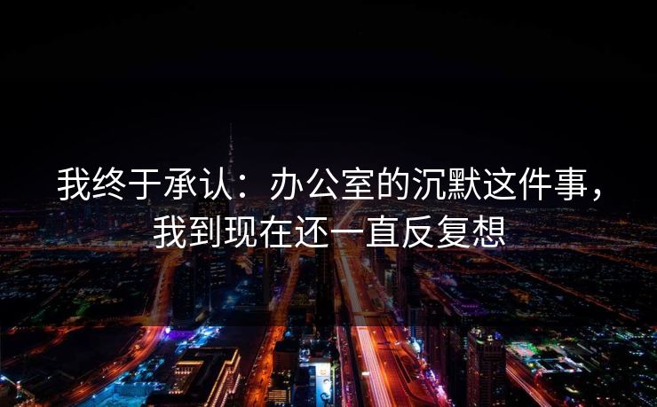 我终于承认:办公室的沉默这件事,我到现在还一直反复想