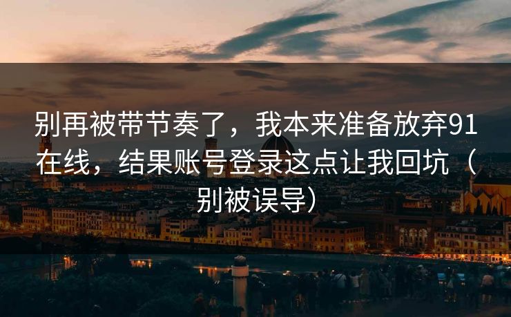 别再被带节奏了，我本来准备放弃91在线，结果账号登录这点让我回坑（别被误导）
