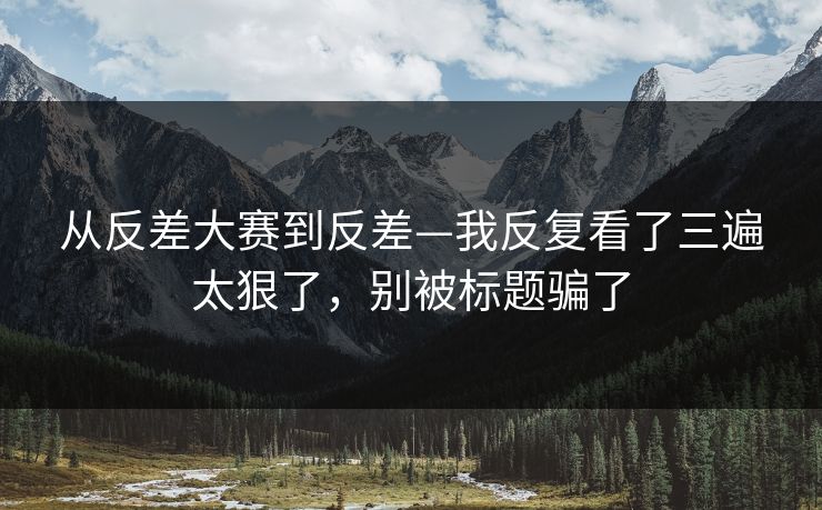 从反差大赛到反差—我反复看了三遍太狠了,别被标题骗了